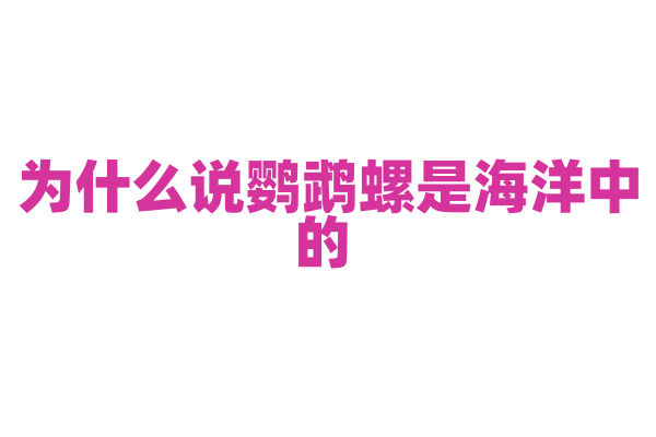 为什么说鹦鹉螺是海洋中的 “活化石”？